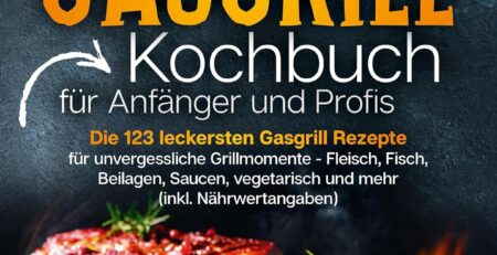 Das XXL Gasgrill Kochbuch für Anfänger & Profis: Die 123 leckersten Gasgrill Rezepte für unvergessliche Grillmomente - Fleisch, Fisch, Beilagen, Saucen, vegetarisch und mehr (inkl. Nährwertangaben)