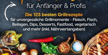 Das XXL Grillbuch für Anfänger & Profis: Die 123 besten Grillrezepte für unvergessliche Grillmomente - Fleisch, Fisch, Beilagen, Dips, Desserts, Fastfood, vegetarisch und mehr (inkl. Nährwertangaben)