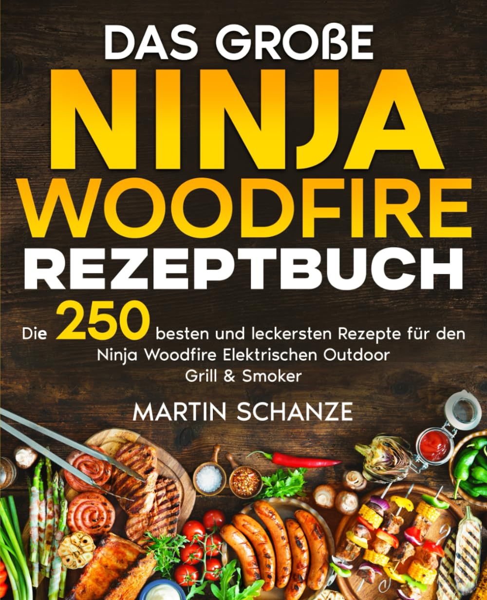 Das große Ninja Woodfire Rezeptbuch: Die 250 besten und leckersten Rezepte für den Ninja Woodfire Elektrischen Outdoor Grill & Smoker.