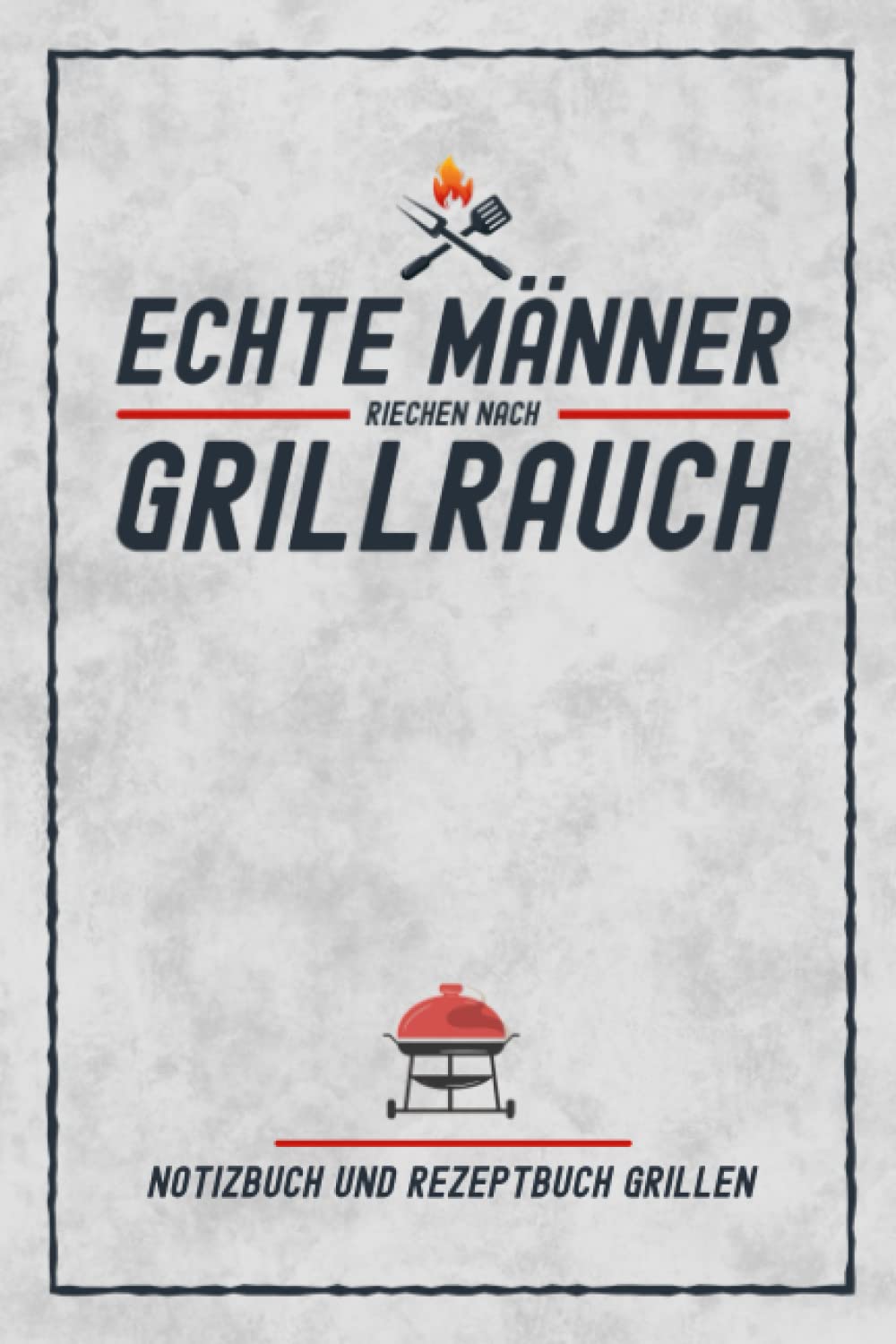 Echte Männer Riechen Nach Grillrauch - Notizbuch und Rezeptbuch Grillen: Grillgeschenk Männer Grillgeruch / Grillzubehör Lustig / Fleisch & Veggie ... oder Garten / Grillparty Zubehör Geschenk