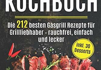 Gasgrill Kochbuch: Die 212 besten Gasgrill Rezepte für Grillliebhaber  - rauchfrei, einfach und lecker inkl. 30 Desserts