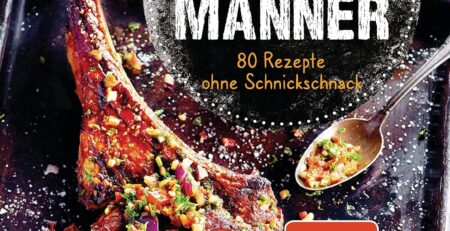 Grillen für Männer - 80 Rezepte ohne Schnickschnack: Raffinierte, aber einfache Rezepte. Normale Zutaten. BBQ für Genießer. Für Kohle-, Gas- und Elektrogrill. Viele Tricks und Tipps vom Profi