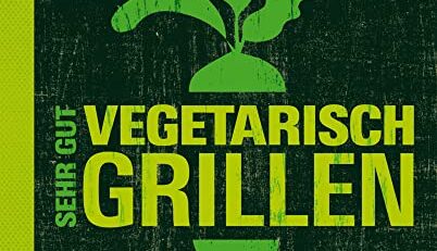 Sehr gut vegetarisch grillen: Mehr als 100 innovative Rezeptideen - Variationen aus Fleischersatz und Gemüse - Gegrillte Desserts